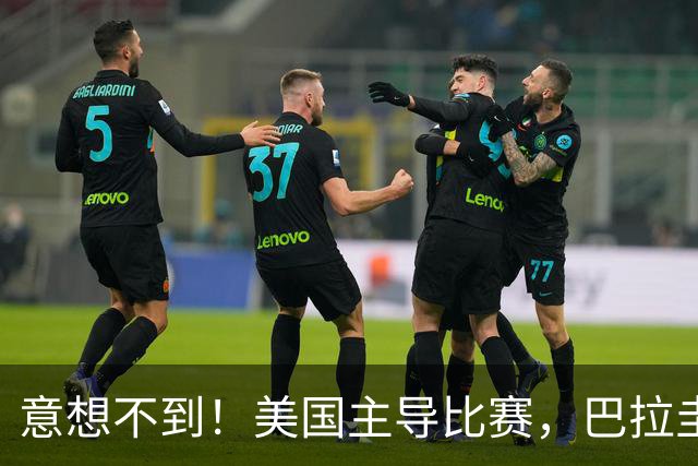 意想不到！美国主导比赛，巴拉圭疲于奔命，美国4比1大胜